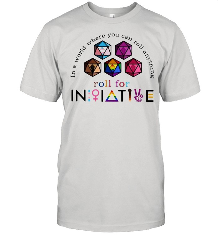 In A World Where You Can Roll Anything Roll For Initiative Lgbt T-Shirt In A World Where You Can Roll Anything Roll For Initiative Lgbt T-Shirt