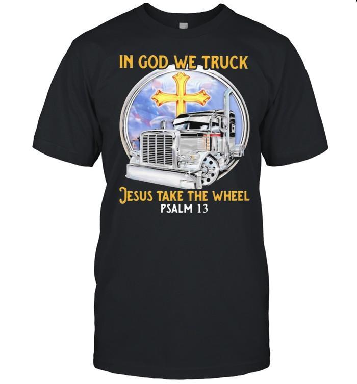 In God We Truck Jesus Take The Wheel Psalm 13 T-Shirt