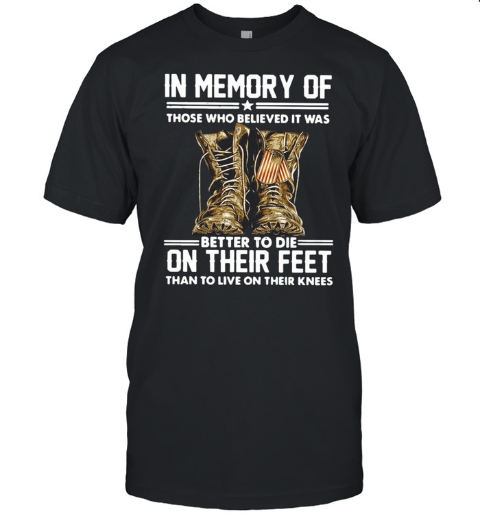 In Memory Of Those Who Believed It Was Better To Die On Their Feet Than To Live On Their Knees T-Shirt In Memory Of Those Who Believed It Was Better To Die On Their Feet Than To Live On Their Knees T-Shirt