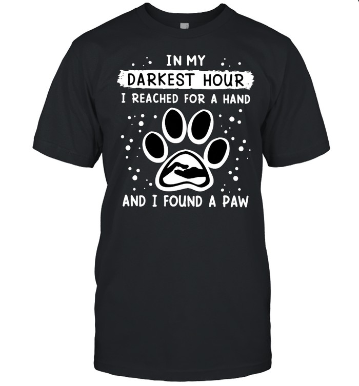 In My Darkest Hour I Reached For A Hand And I Found A Paw T-Shirt