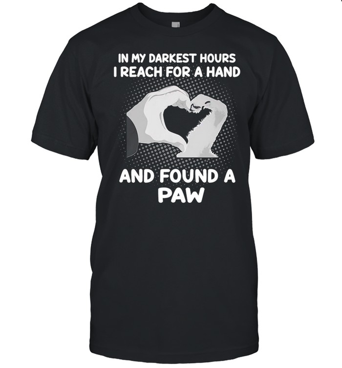 In My Darkest Hours I Reach For A Hand And Found A Paw T-Shirt