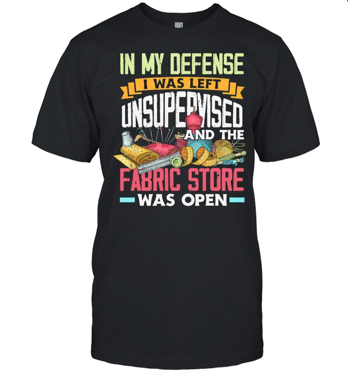 In My Defense I Was Left Unsupervised And The Fabric Store Wade Open T-Shirt