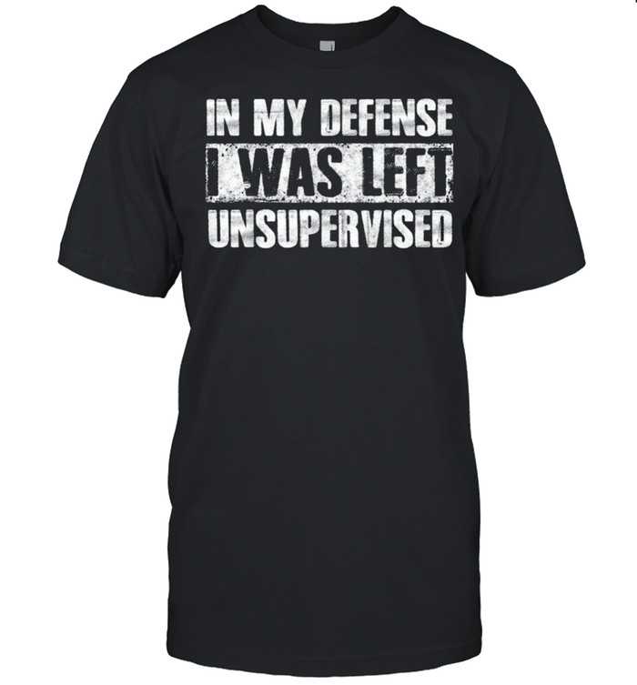 In My Defense I Was Left Unsupervised Funny T-Shirt