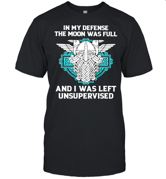 In My Defense The Moon Was Full And I Was Left Unsupervised T-Shirt