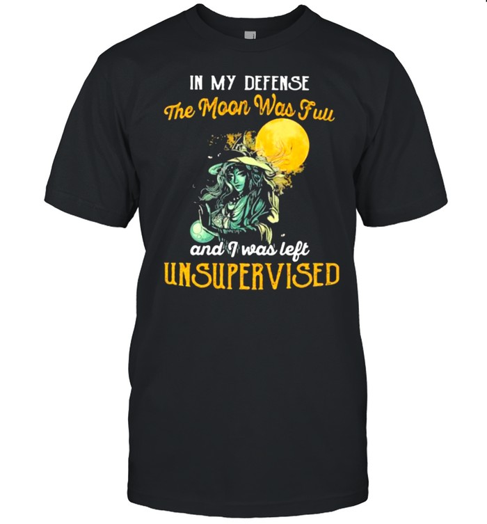 In My Defense The Moon Was Full And I Was Left Unsupervised Witch T-Shirt