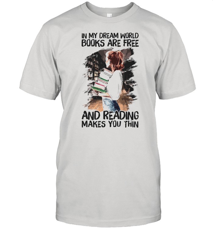 In My Dream World Books Are Free And Reading Makes You Thin T-Shirt