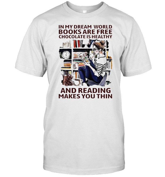In My Dream World Books Are Free Chocolate Is Healthy And Reading Makes You Thin T-Shirt