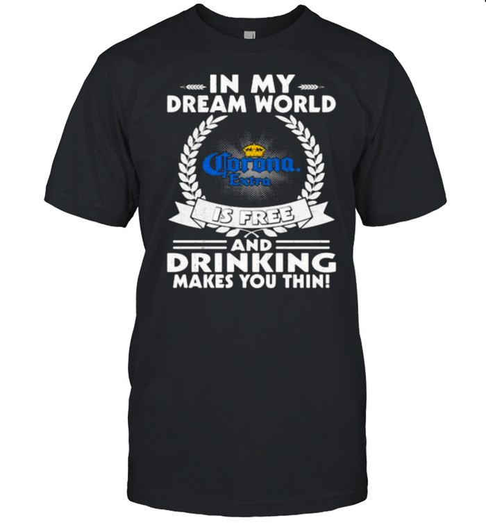 In My Dream World Corona Extra Is Free And Drinking Make You Thin T-Shirt