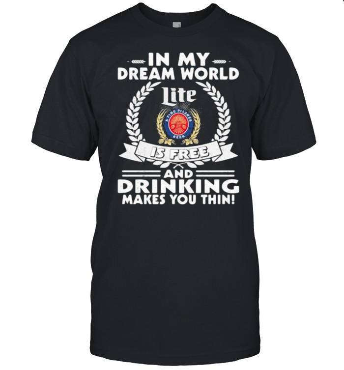 In My Dream World Miler Lite A Fine Pilsner Beer Is Free And Drinking Make You Thin T-Shirt