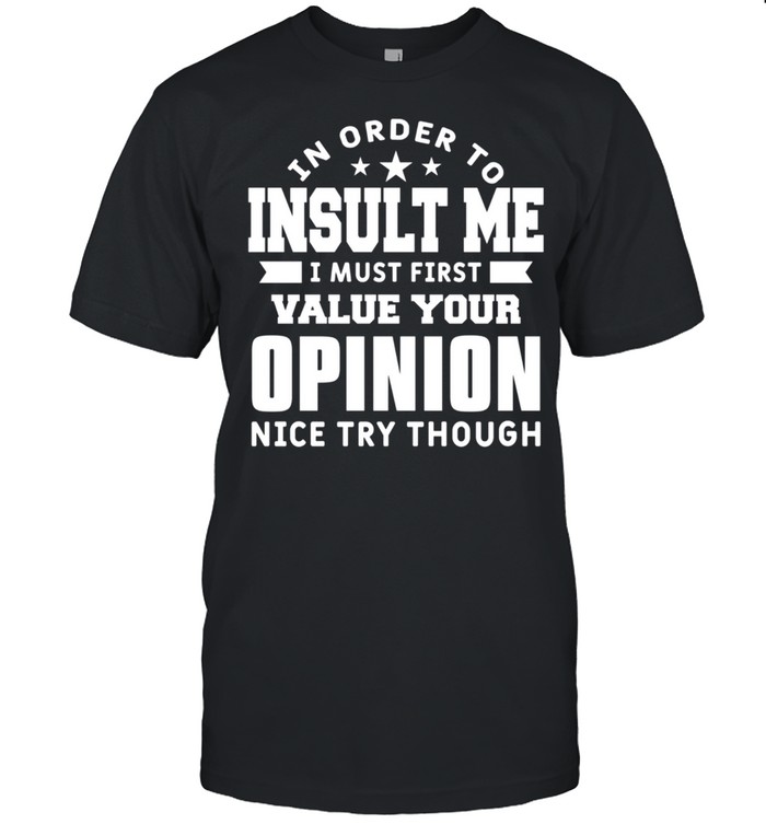 In Order To Insult Me I Must First Value Your Opinion Humor T-Shirt