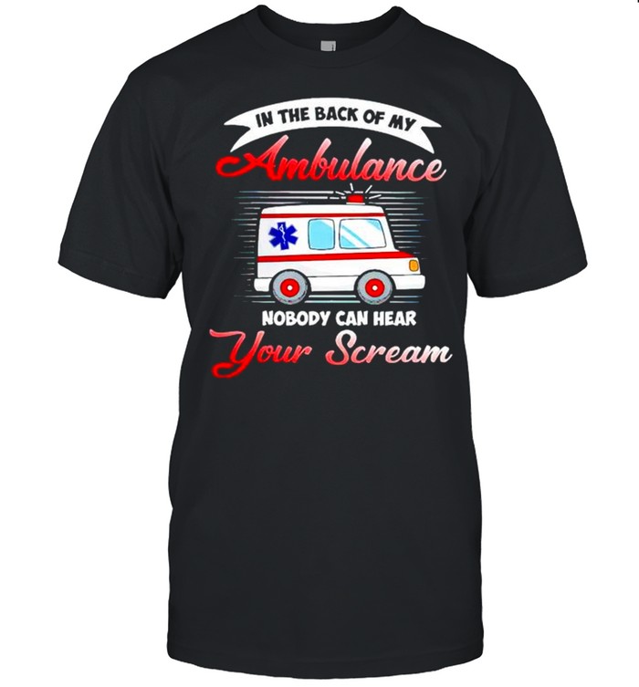 In The Back Of My Ambulance Nobody Can Hear Your Scream T-Shirt