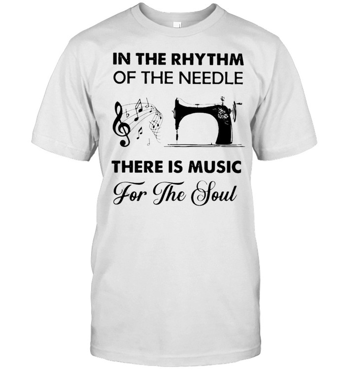 In The Rhythm Of The Needle There Is Music And For The Soul Sewing T-Shirt