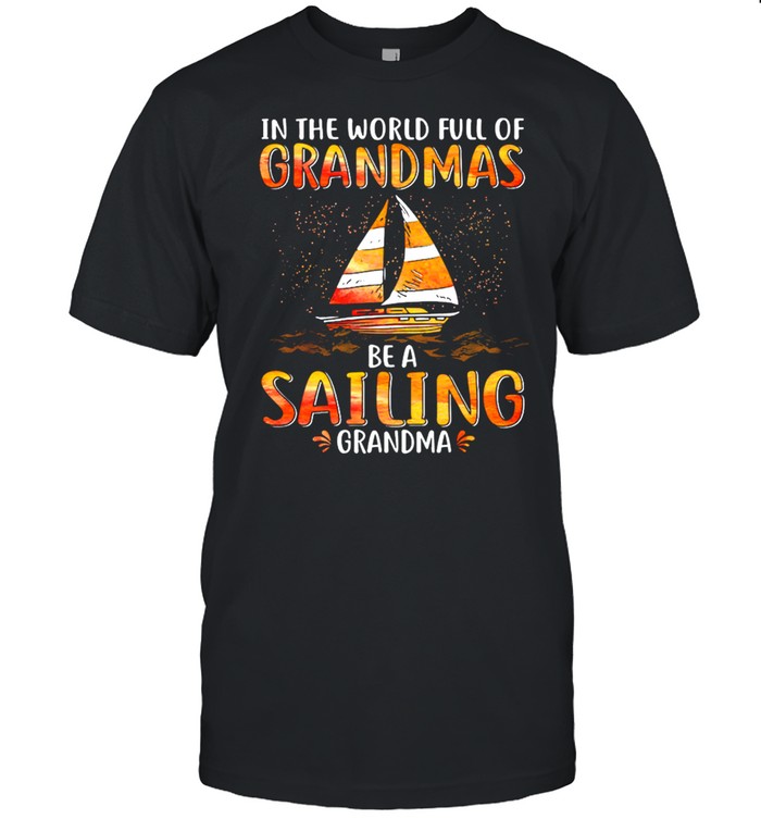 In The World Full Of Grandmas Be A Sailing Grandma T-Shirt In The World Full Of Grandmas Be A Sailing Grandma T-Shirt