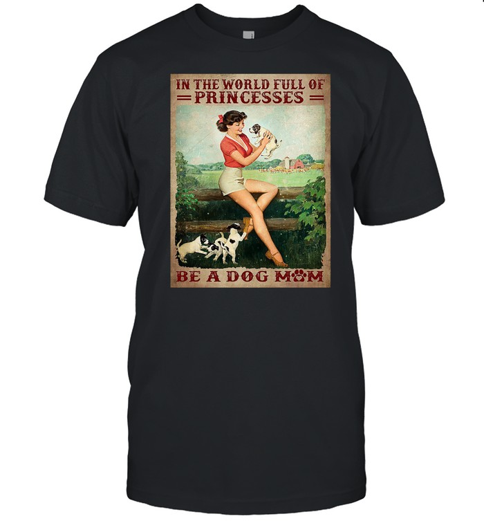 In The World Full Of Princesses Be A Dog Mom T-Shirt