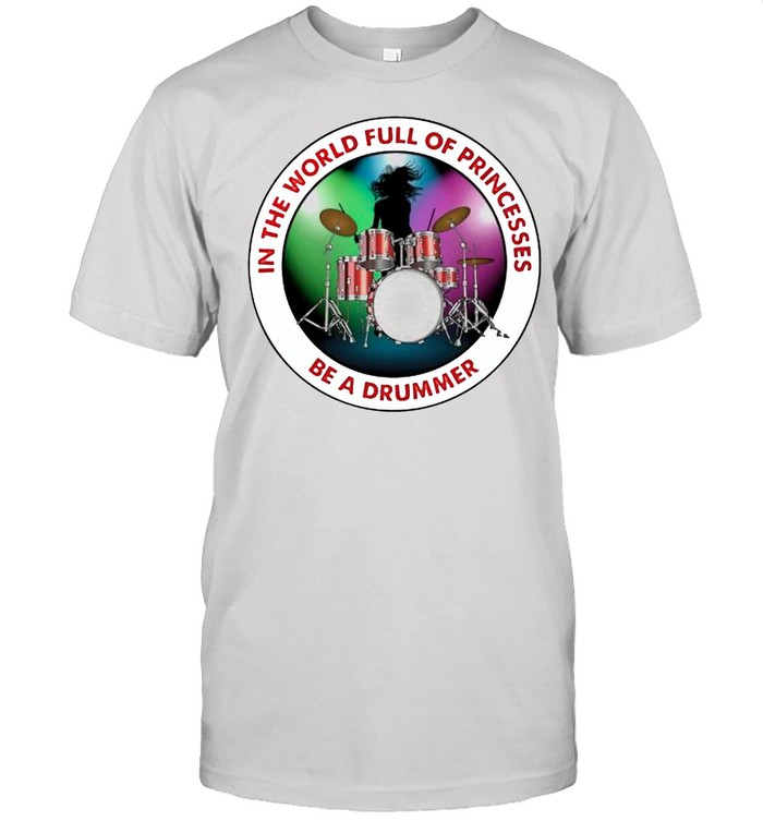 In The World Full Of Princesses Be A Drummer T-Shirt