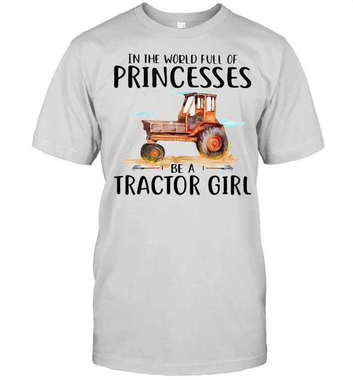 In The World Full Of Princesses Be A Tractor Girl T-Shirt