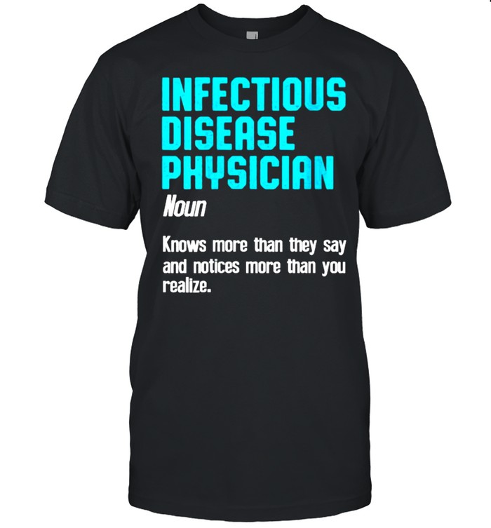 Infectious Disease Physician Definition Knows More Than They Say And Notices More Than You Realize T-Shirt Infectious Disease Physician Definition Knows More Than They Say And Notices More Than You Realize T-Shirt