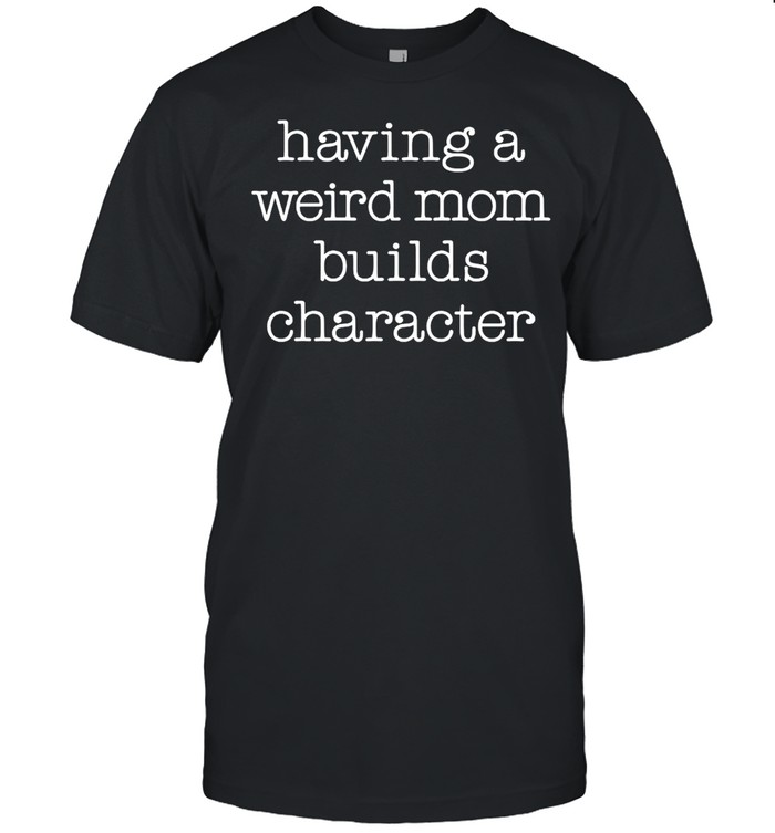 Instant Message Having A Weird Mom Builds Character T-Shirt Instant Message Having A Weird Mom Builds Character T-Shirt