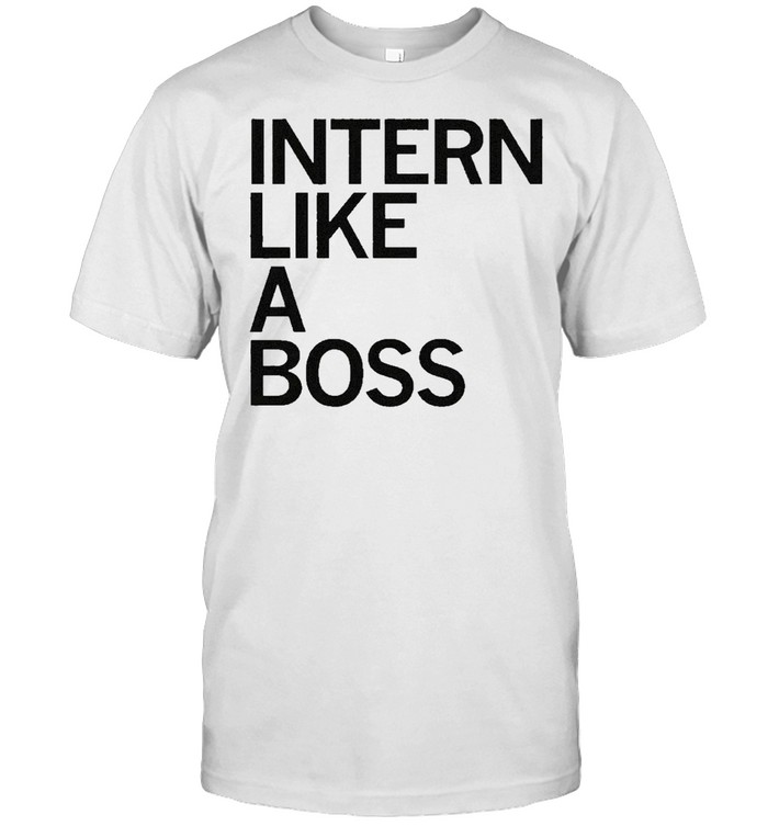 Intern Like A Boss T-Shirt Intern Like A Boss T-Shirt