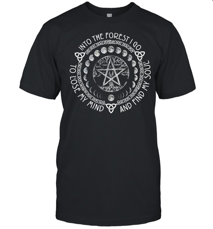 Into The Forest I Go To Lose My Mind And Find My Soul T-Shirt Into The Forest I Go To Lose My Mind And Find My Soul T-Shirt