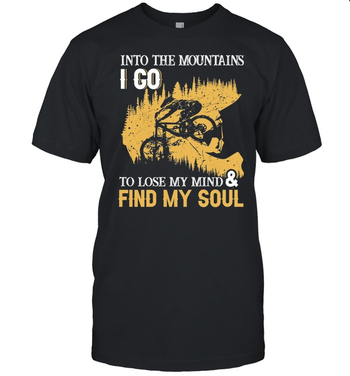 Into The Mountains I Go To Lose My Mind And Find My Soul T-Shirt Into The Mountains I Go To Lose My Mind And Find My Soul T-Shirt