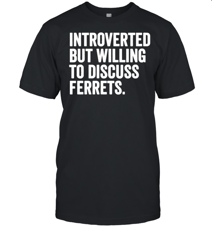 Introverted But Willing To Discuss Ferrets T-Shirt
