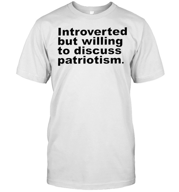 Introverted But Willing To Discuss Patriotism T-Shirt