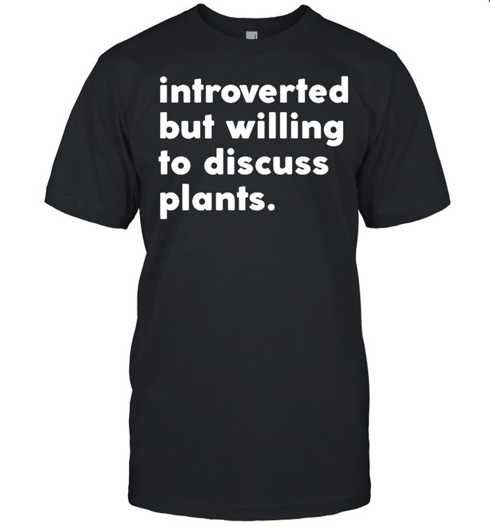 Introverted But Willing To Discuss Plants T-Shirt
