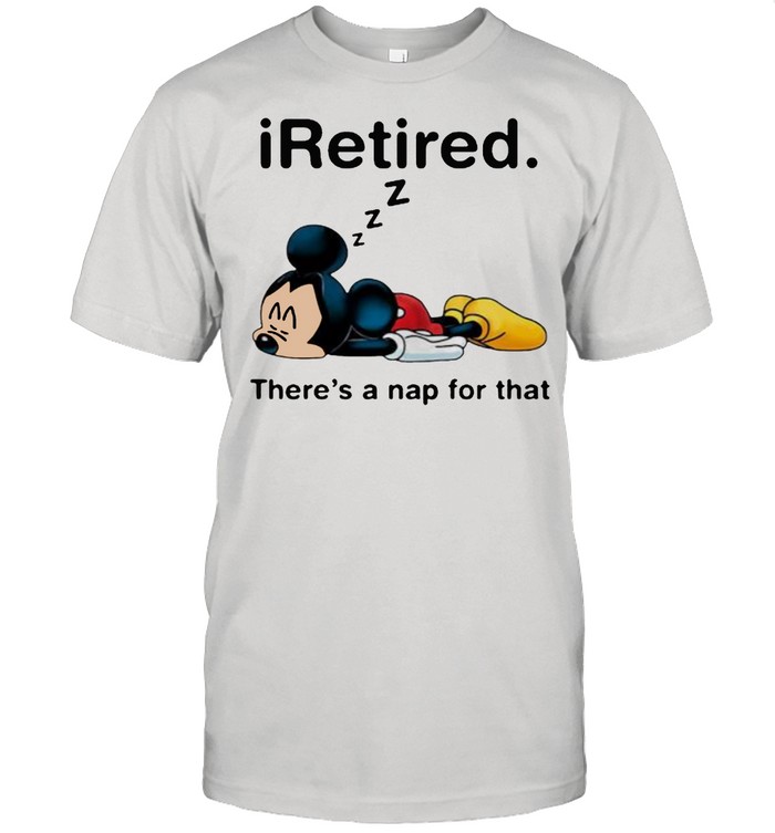 Iretired Theres A Nap For That Mickey Sleep T-Shirt