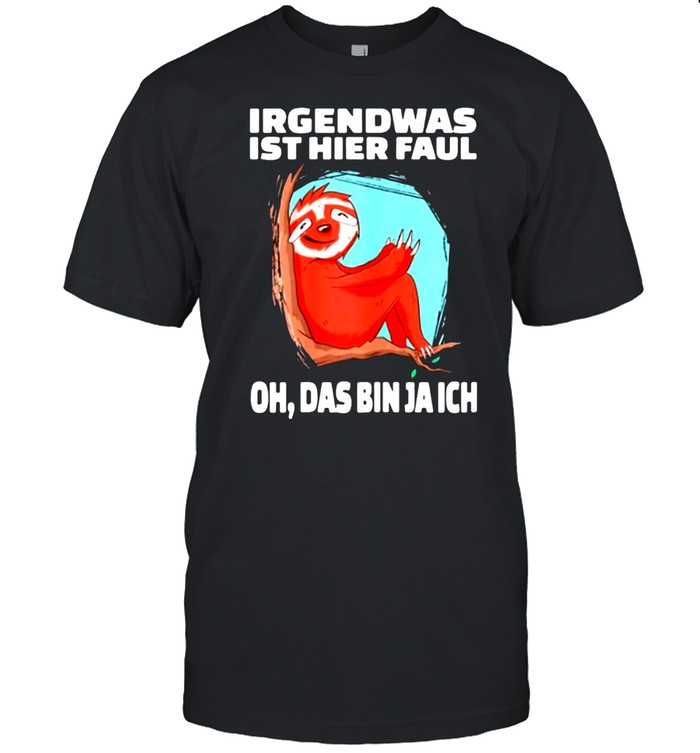 Irgendwas Ist Hier Faul Oh Das Bin Ja Ich T-Shirt Irgendwas Ist Hier Faul Oh Das Bin Ja Ich T-Shirt