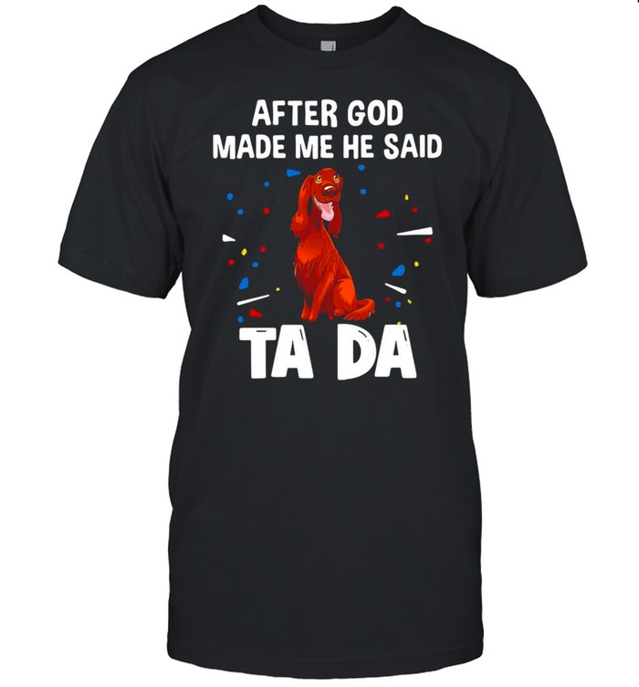 Irish Setter After God Made Me He Said Ta Da T-Shirt