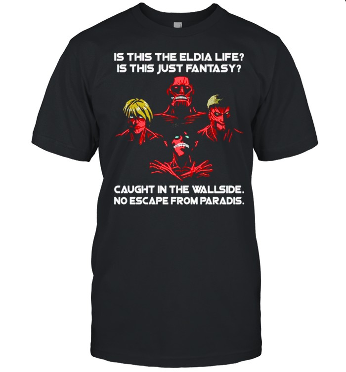 Is This The Eldia Life Is This Just Fantasy Caught In The Wallside T-Shirt
