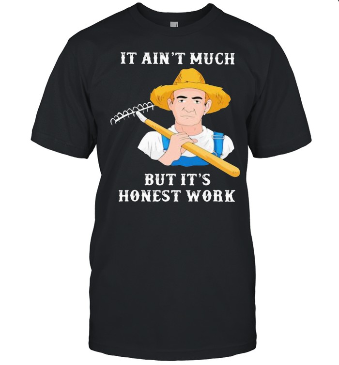 It Ain’T Much But It’S Honest Work Farmer T-Shirt
