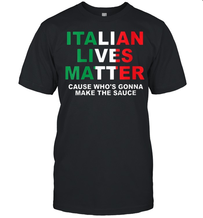Italian Lives Matter Cause Whos Gonna Make The Sauce Italy Flag Pride T-Shirt