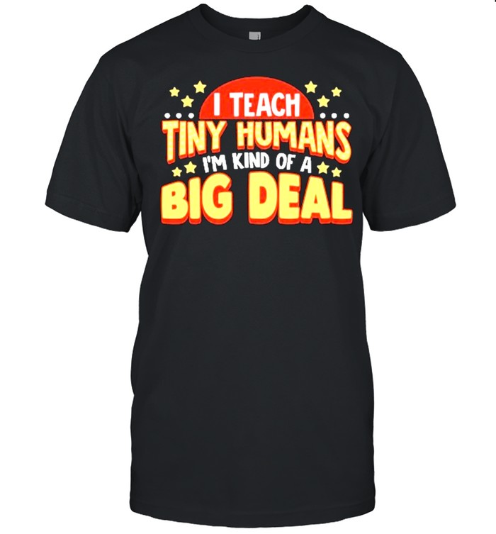 I Teacher Tiny Humans Im Kind Of A Big Deal T-Shirt I Teacher Tiny Humans Im Kind Of A Big Deal T-Shirt