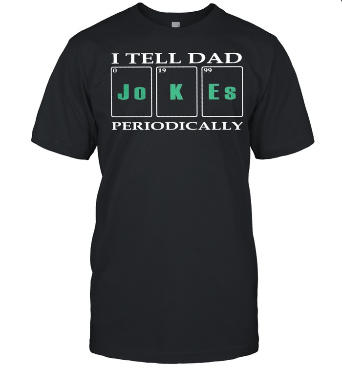 I Tell Dad Jokes Periodically T-Shirt I Tell Dad Jokes Periodically T-Shirt
