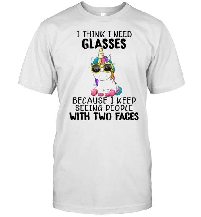 I Think I Need Glasses Because I Keep Seeing People With Two Faces Unicorn T-Shirt I Think I Need Glasses Because I Keep Seeing People With Two Faces Unicorn T-Shirt