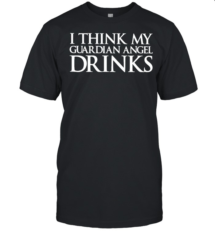 I Think My Guardian Angel Drinks T-Shirt I Think My Guardian Angel Drinks T-Shirt
