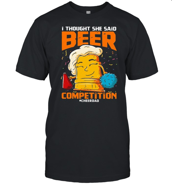 I Thought She Said Beer Competition Cheerdad T-Shirt I Thought She Said Beer Competition Cheerdad T-Shirt
