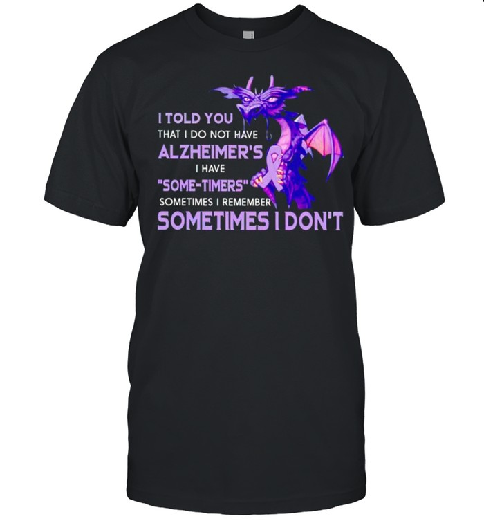 I Told You That I Do Not Have Alzheimers Sometimes I Remember Sometimes I Dont T-Shirt I Told You That I Do Not Have Alzheimers Sometimes I Remember Sometimes I Dont T-Shirt