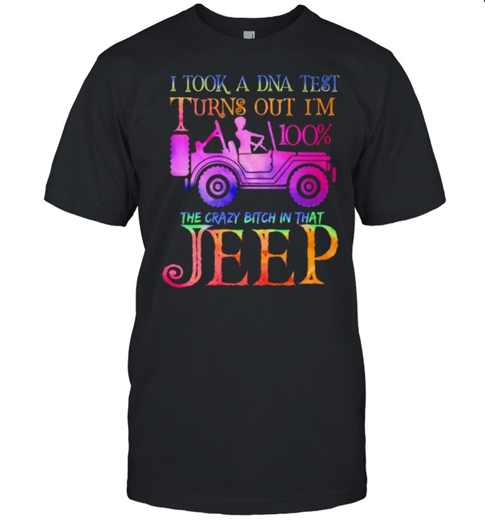 I Took A Dna Test Turns Out Im 100Percent The Crazy Bitch In That Jeep T-Shirt