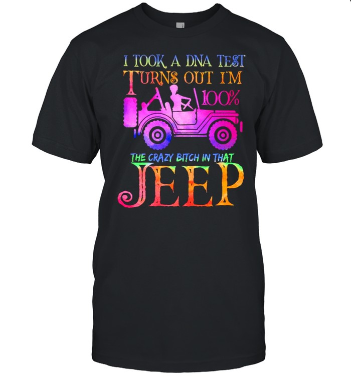 I Took A Dna Tesy Turns Out Im 100 The Crazy Bitch In That Jeep T-Shirt I Took A Dna Tesy Turns Out Im 100 The Crazy Bitch In That Jeep T-Shirt