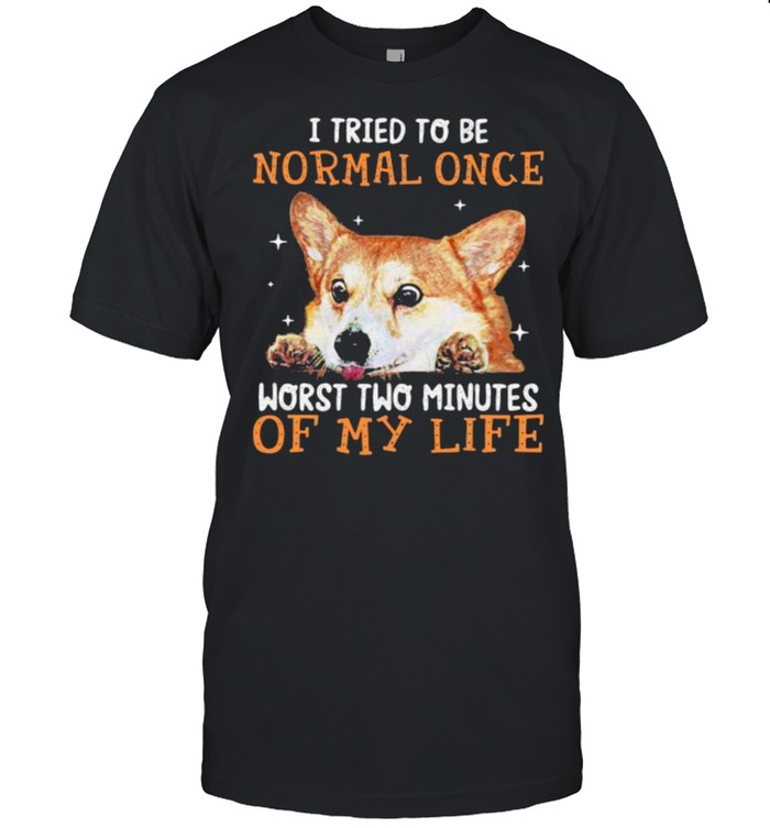 I Tried To Be Normal Once Worst Two Minutes Of My Life Corgi T-Shirt I Tried To Be Normal Once Worst Two Minutes Of My Life Corgi T-Shirt