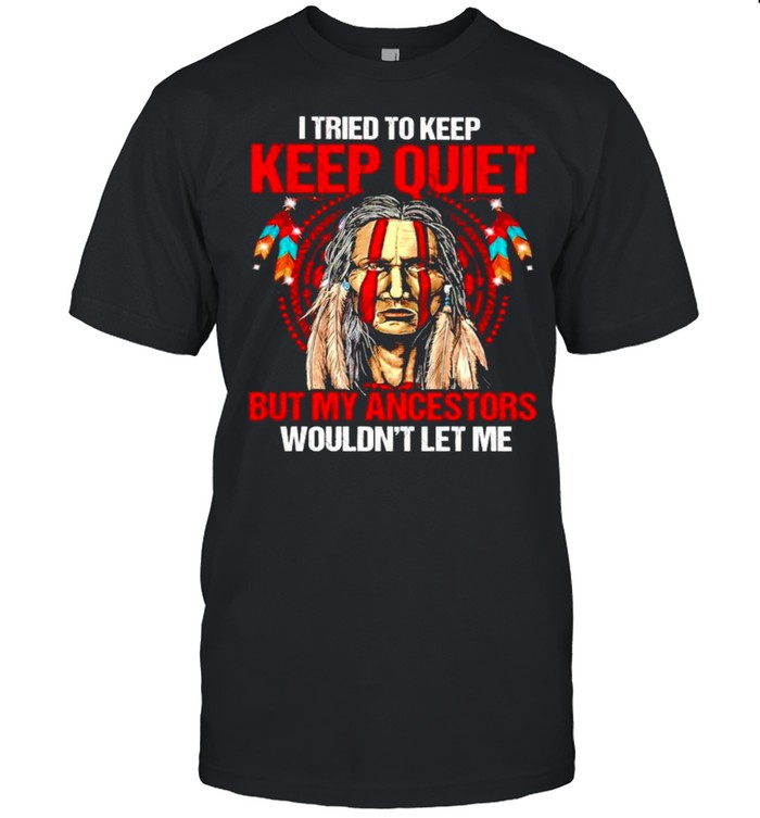 I Tried To Keep Quiet But My Ancestors Wouldnt Let Me T-Shirt
