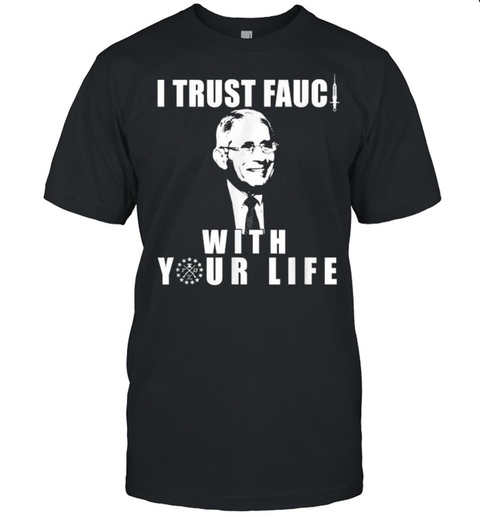 I Trust Fauci With Your Life As He Is A Liar T-Shirt