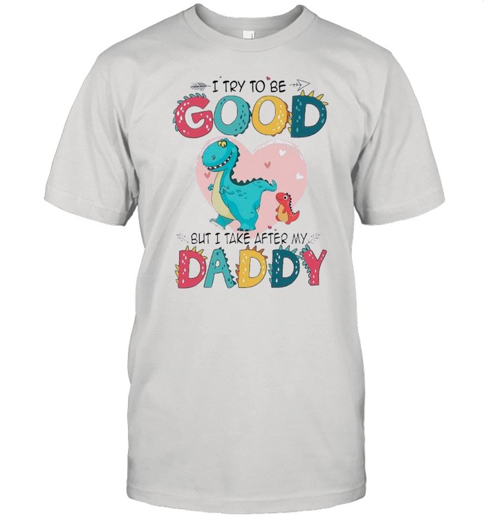 I Try To Be Good But I Take After My Daddy T-Shirt