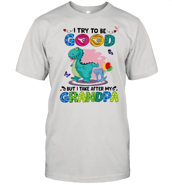 I Try To Be Good But I Take After My Grandpa T-Shirt