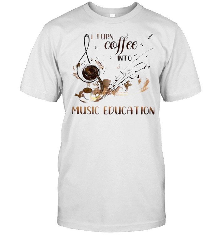 I Turn Coffee Into Music Education T-Shirt
