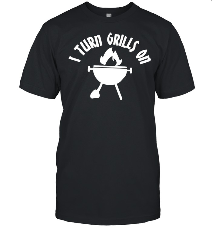 I Turn Grills On T-Shirt I Turn Grills On T-Shirt