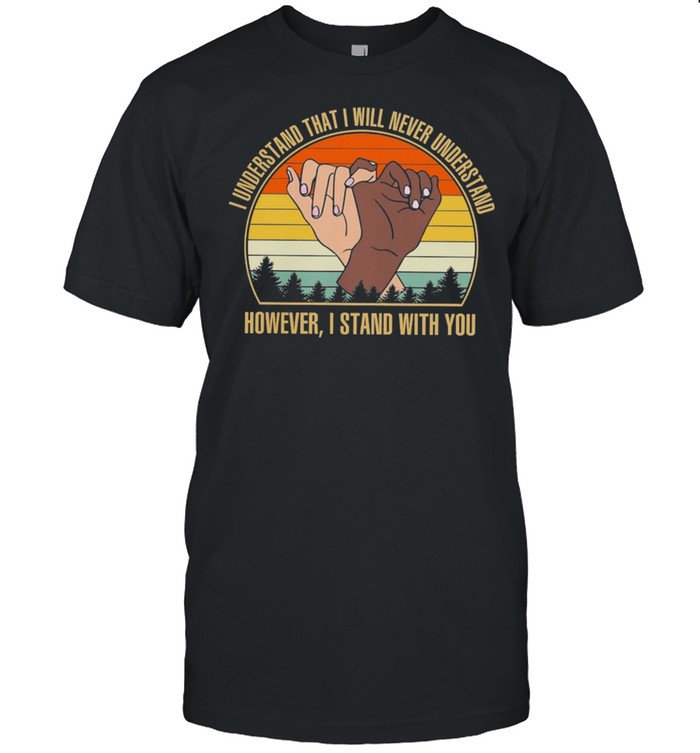 I Understand That I Will Never Understand However I Stand With You Vintage Retro T-Shirt